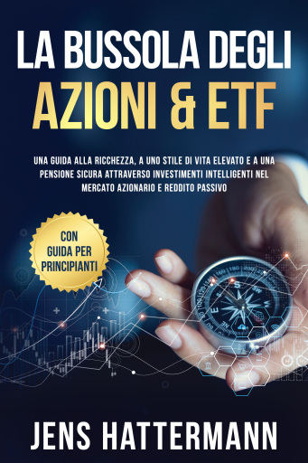 La Bussola degli Azioni & ETF: Una guida alla ricchezza, a uno stile di vita elevato e a una pensione sicura attraverso investimenti intelligenti nel mercato azionario e reddito passivo – con guida per principianti