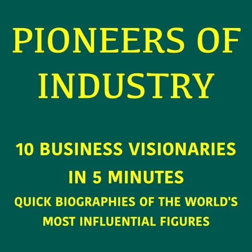 Pioneers of Industry – 10 Business Visionaries in 5 Minutes