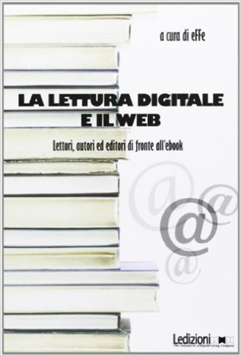 La lettura digitale e il web. Lettori, autori ed editori  di fronte all'ebook.