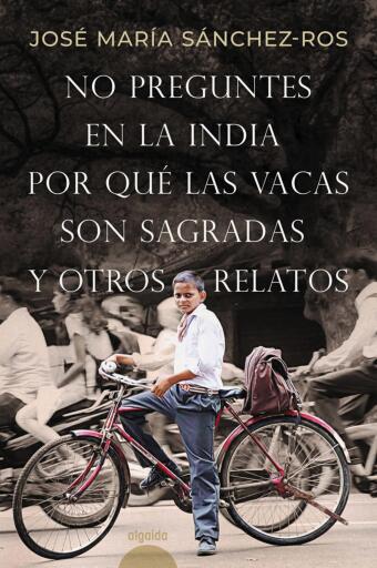 Portada del libro «No preguntes en la India por qué las vacas son sagradas y otros relatos», de José María Sánchez-Ros Gómez
