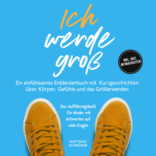 Ich werde groß: Ein einfühlsames Entdeckerbuch mit Kurzgeschichten über Körper, Gefühle und das Größerwerden – das Aufklärungsbuch für Kinder mit Antworten auf viele Fragen - inkl. Quiz, Mitmachseiten