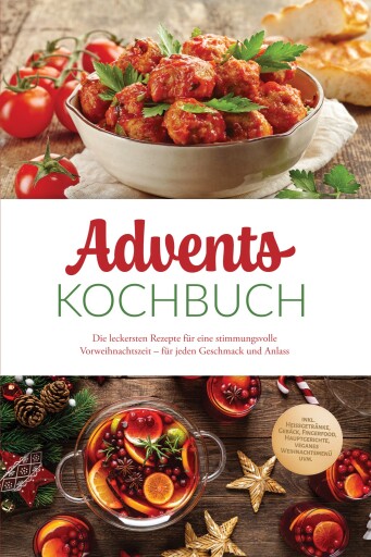 Advents Kochbuch: Die leckersten Rezepte für eine stimmungsvolle Vorweihnachtszeit – für jeden Geschmack und Anlass – inkl. Heißgetränke, Gebäck, Fingerfood, Hauptgerichte, veganes Weihnachtsmenü uvm.