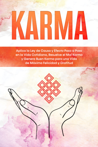 Karma: Aplica la Ley de Causa y Efecto Paso a Paso en la Vida Cotidiana, Resuelve el Mal Karma y Genera Buen Karma para una Vida de Máxima Felicidad y Gratitud