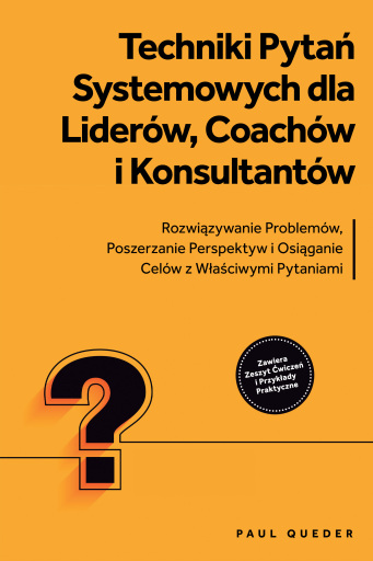 Techniki Pytań Systemowych dla Liderów, Coachów i Konsultantów: Rozwiązywanie Problemów, Poszerzanie Perspektyw i Osiąganie Celów z Właściwymi Pytaniami - Zawiera Zeszyt Ćwiczeń i Przykłady Praktyczne