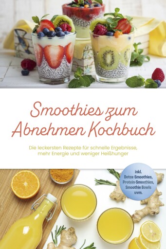 Smoothies zum Abnehmen Kochbuch: Die leckersten Rezepte für schnelle Ergebnisse, mehr Energie und weniger Heißhunger – inkl. Detox-Smoothies, Protein-Smoothies, Smoothie Bowls uvm.