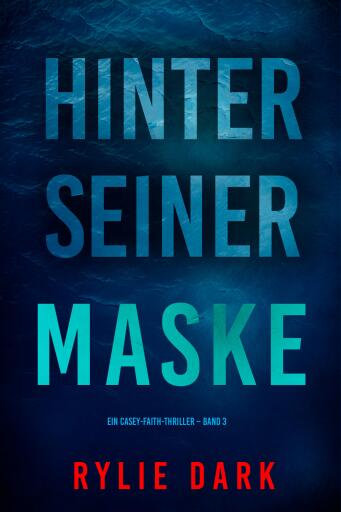 Portada del libro «Hinter seiner Maske (Ein Casey-Faith-Thriller – Band 3)», de Rylie Dark