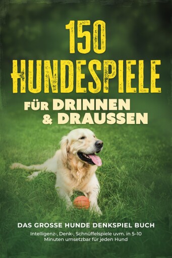 150 Hundespiele für drinnen & draußen - Das große Hunde Denkspiel Buch: Intelligenz-, Denk-, Schnüffelspiele uvm. in 5–10 Minuten umsetzbar für jeden Hund - inkl. DIY-Spielzeug & Trainingsplan