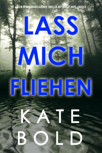 Portada del libro «Lass mich fliehen (Ein spannungsgeladener Thriller mit Ashley Hope - Buch 6)», de Kate Bold