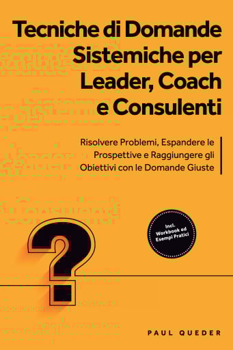Tecniche di Domande Sistemiche per Leader, Coach e Consulenti: Risolvere Problemi, Espandere le Prospettive e Raggiungere gli Obiettivi con le Domande Giuste - Include Workbook ed Esempi Pratici
