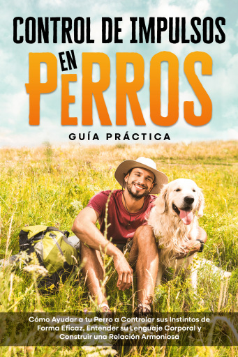 Control de Impulsos en Perros – Guía Práctica: Cómo Ayudar a tu Perro a Controlar sus Instintos de Forma Eficaz, Entender su Lenguaje Corporal y Construir una Relación Armoniosa