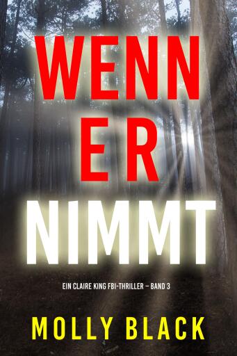Portada del libro «Wenn Er Nimmt (Ein Claire King FBI-Thriller – Band 3)», de Molly Black
