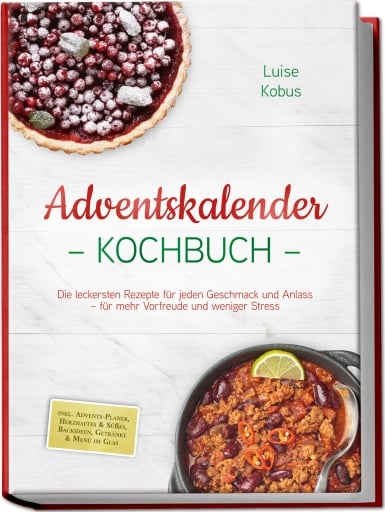 Adventskalender Kochbuch: Die leckersten Rezepte für jeden Geschmack und Anlass – für mehr Vorfreude und weniger Stress – inkl. Advents-Planer, Herzhaftes & Süßes, Backideen, Getränke & Menü im Glas