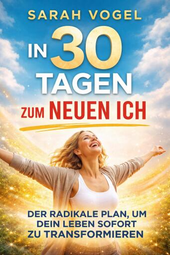 In 30 Tagen zum neuen Ich: Der radikale Plan, um dein Leben sofort zu transformieren