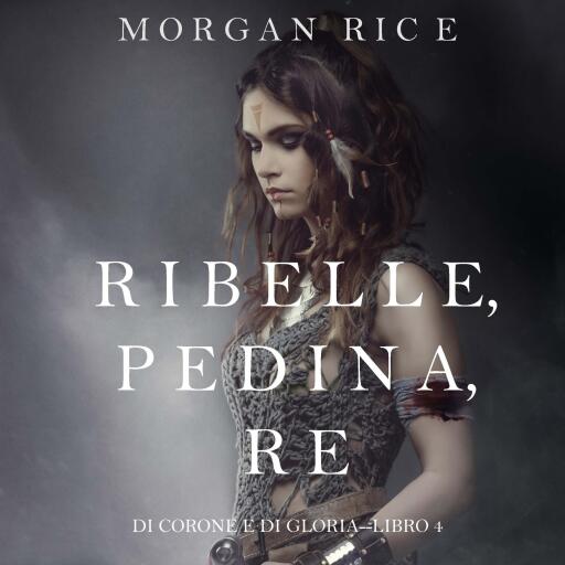 Ribelle, Pedina, Re (Di Corone e di Gloria—Libro 4)