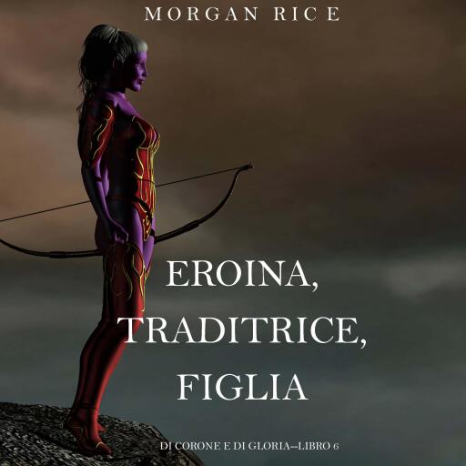 Eroina, Traditrice, Figlia (Di Corone e di Gloria—Libro 6)