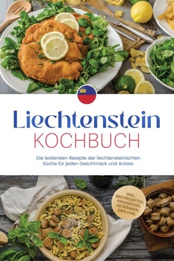 Liechtenstein Kochbuch: Die leckersten Rezepte der liechtensteinischen Küche für jeden Geschmack und Anlass - inkl. Brotrezepten, Fingerfood, Getränken, Dips uvm.