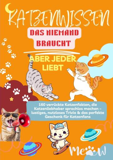 KATZENWISSEN, DAS NIEMAND BRAUCHT – ABER JEDER LIEBT  160 verrückte Katzenfakten, die Katzenliebhaber sprachlos machen