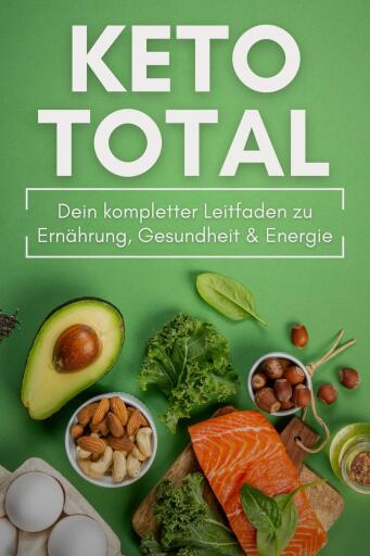 KETO TOTAL: Dein kompletter Leitfaden zu Ernährung, Gesundheit & Energie
