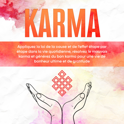 Karma : Appliquez la loi de la cause et de l'effet étape par étape dans la vie quotidienne, résolvez le mauvais karma et générez du bon karma pour une vie de bonheur ultime et de gratitude