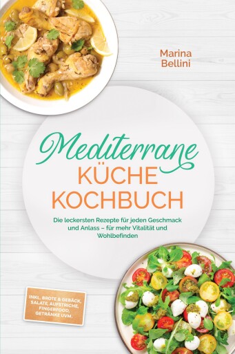 Mediterrane Küche Kochbuch: Die leckersten Rezepte für jeden Geschmack und Anlass – für mehr Vitalität und Wohlbefinden – inkl. Brote & Gebäck, Salate, Aufstriche, Fingerfood, Getränke uvm.
