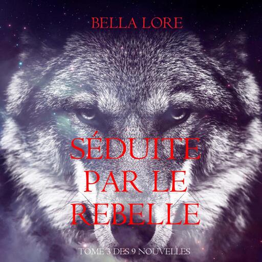 Séduite par le Rebelle : tome 3 des 9 nouvelles par Bella Lore