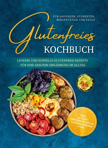 Glutenfreies Kochbuch für Anfänger, Studenten, Berufstätige & Faule: Leckere und schnelle glutenfreie Rezepte für eine gesunde Ernährung im Alltag - inkl. 30-Tage-Ernährungsplan, Saisonkalender uvm.