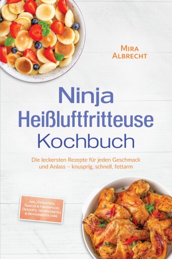 Ninja Heißluftfritteuse Kochbuch: Die leckersten Rezepte für jeden Geschmack und Anlass – knusprig, schnell, fettarm – inkl. Frühstück, Snacks & Fingerfood, Desserts, Getrocknetes & Dehydriertes uvm.