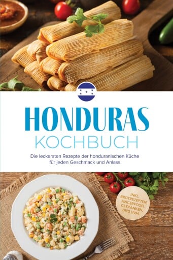 Honduras Kochbuch: Die leckersten Rezepte der honduranischen Küche für jeden Geschmack und Anlass - inkl. Brotrezepten, Fingerfood, Getränken, Dips uvm.