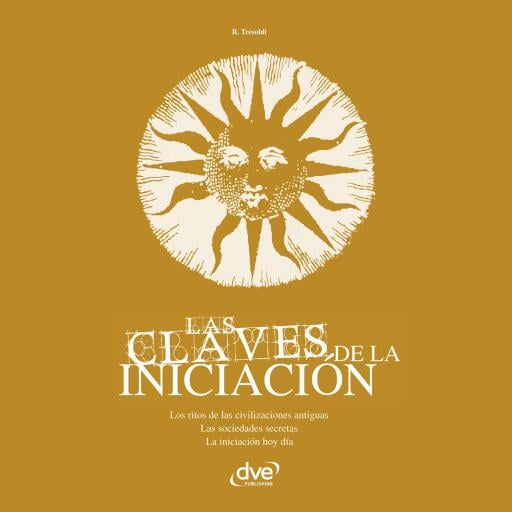 Las claves de la iniciación. Los ritos de las civilizaciones antiguas, las sociedades secretas y la iniciación hoy en día