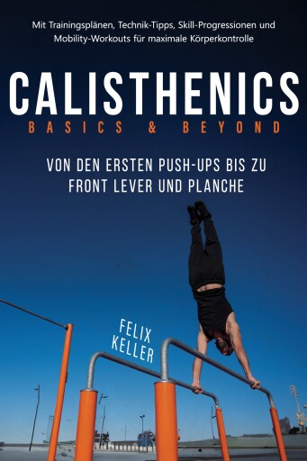 Calisthenics Basics & Beyond – Von den ersten Push-ups bis zu Front Lever und Planche. Mit Trainingsplänen, Technik-Tipps, Skill-Progressionen und Mobility-Workouts für maximale Körperkontrolle