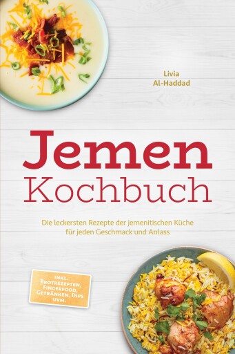 Jemen Kochbuch: Die leckersten Rezepte der jemenitischen Küche für jeden Geschmack und Anlass - inkl. Brotrezepten, Fingerfood, Getränken, Dips uvm.