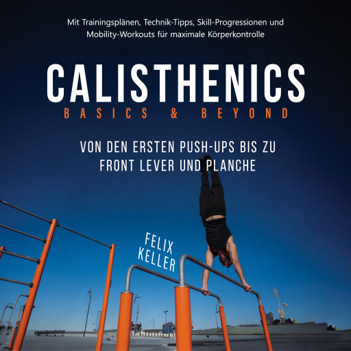 Calisthenics Basics & Beyond – Von den ersten Push-ups bis zu Front Lever und Planche. Mit Trainingsplänen, Technik-Tipps, Skill-Progressionen und Mobility-Workouts für maximale Körperkontrolle