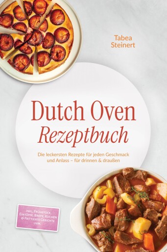 Dutch Oven Rezeptbuch: Die leckersten Rezepte für jeden Geschmack und Anlass – für drinnen & draußen – inkl. Frühstück, Eintöpfe, Brote, Kuchen & Frittierte Gerichte uvm.