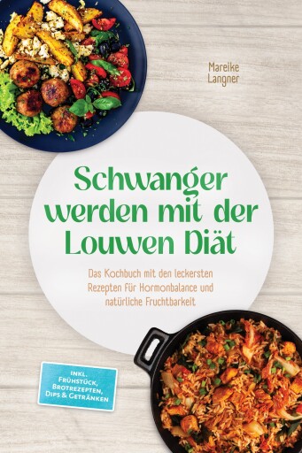 Schwanger werden mit der Louwen Diät: Das Kochbuch mit den leckersten Rezepten für Hormonbalance und natürliche Fruchtbarkeit – inkl. Frühstück, Brotrezepten, Dips & Getränken