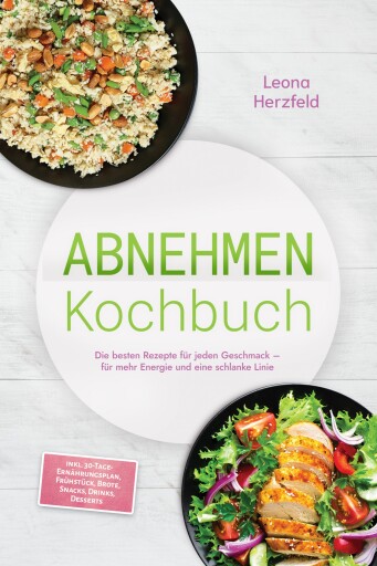 Abnehmen Kochbuch: Mit den leckersten, schnellen Sattmacher-Rezepten für nachhaltige Gewichtsabnahme und weniger Heißhunger – inkl. 30-Tage-Ernährungsplan, Frühstück, Brote, Snacks, Drinks, Desserts