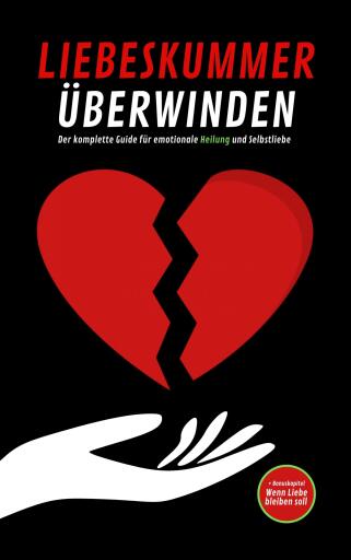 LIEBESKUMMER ÜBERWINDEN: Der komplette Guide für emotionale Heilung und Selbstliebe