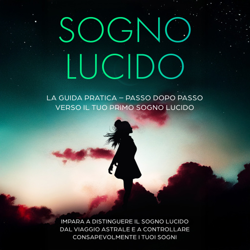 Sogno Lucido: La Guida Pratica – Passo dopo Passo verso il tuo Primo Sogno Lucido | Impara a distinguere il sogno lucido dal viaggio astrale e a controllare consapevolmente i tuoi sogni