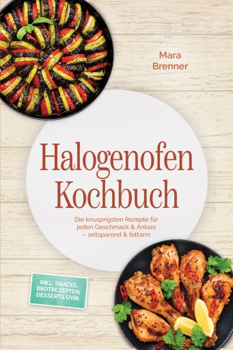 Halogenofen Kochbuch: Die knusprigsten Rezepte für jeden Geschmack & Anlass – zeitsparend & fettarm – inkl. Snacks, Brotrezepten, Desserts uvm.