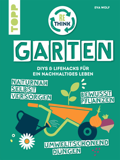 Rethink Garten. Bewusst pflanzen, umweltschonend düngen, naturnah selbst versorgen