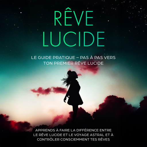 Rêve Lucide : Le Guide Pratique – Pas à Pas vers ton Premier Rêve Lucide | Apprends à faire la différence entre le rêve lucide et le voyage astral et à contrôler consciemment tes rêves