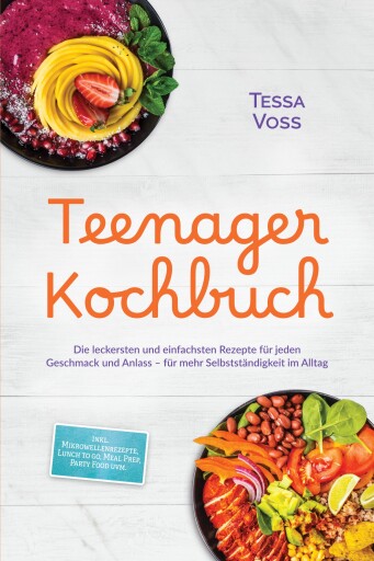 Teenager Kochbuch: Die leckersten und einfachsten Rezepte für jeden Geschmack und Anlass – für mehr Selbstständigkeit im Alltag – inkl. Mikrowellenrezepte, Lunch to go, Meal Prep, Party Food uvm.