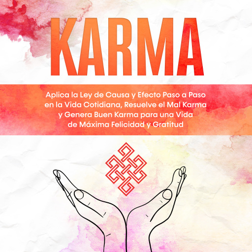 Karma: Aplica la Ley de Causa y Efecto Paso a Paso en la Vida Cotidiana, Resuelve el Mal Karma y Genera Buen Karma para una Vida de Máxima Felicidad y Gratitud
