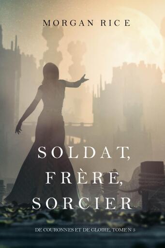 Portada del libro «Soldat, Frère, Sorcier (De Couronnes et de Gloire, Tome n 5)», de Morgan Rice