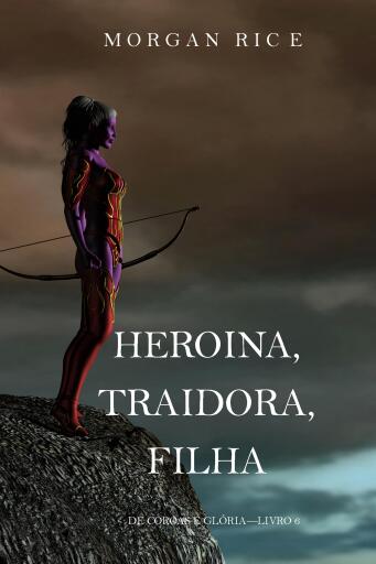 Portada del libro «Heroína, Traidora, Filha (De Coroas e Glória—Livro 6)», de Morgan Rice