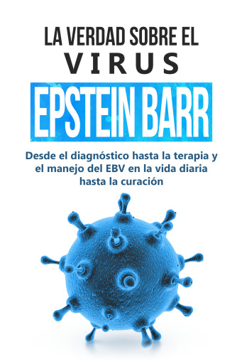 La verdad sobre el virus Epstein-Barr: desde el diagnóstico hasta la terapia y el manejo del EBV en la vida diaria hasta la curación