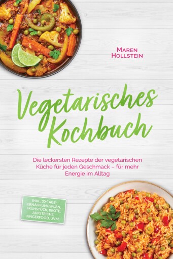 Vegetarisches Kochbuch: Die leckersten Rezepte der vegetarischen Küche für jeden Geschmack – für mehr Energie im Alltag – inkl. 30-Tage-Ernährungsplan, Frühstück, Brote, Aufstriche, Fingerfood, uvm.