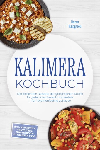 Kalimera Kochbuch: Die leckersten Rezepte der griechischen Küche für jeden Geschmack und Anlass – für Tavernenfeeling zuhause – inkl. Frühstück, Brote, Dips, Fingerfood & Getränken uvm.
