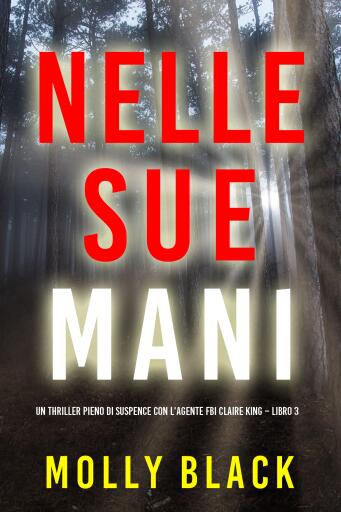 Portada del libro «Nelle sue mani (Un thriller pieno di suspence con l'agente FBI Claire King – Libro 3)», de Molly Black