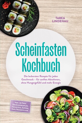 Scheinfasten Kochbuch: Die leckersten Rezepte für jeden Geschmack – für sanftes Abnehmen, ohne Hungergefühl und mehr Energie – inkl. 30-Tage-Ernährungsplan, Frühstück, Suppen, Dips, Desserts uvm.