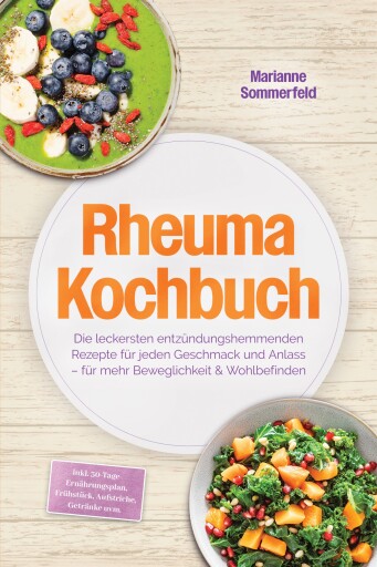 Rheuma Kochbuch: Die leckersten entzündungshemmenden Rezepte für jeden Geschmack und Anlass – für mehr Beweglichkeit & Wohlbefinden – inkl. 30-Tage-Ernährungsplan, Frühstück, Aufstriche, Getränke uvm.